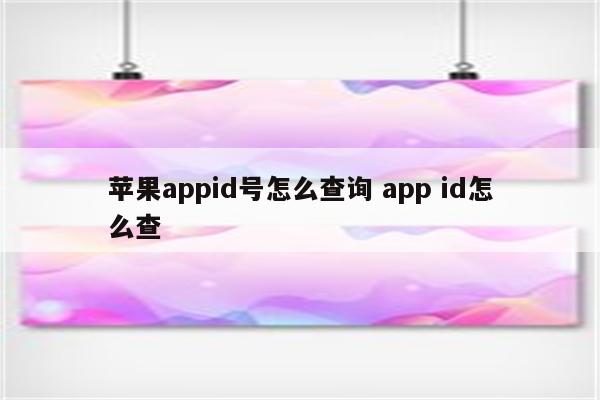 苹果appid号怎么查询 app id怎么查