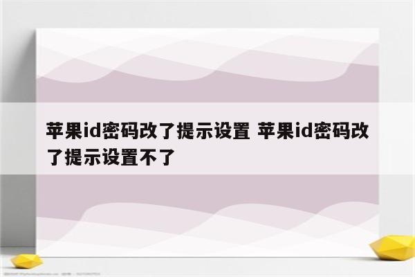 苹果id密码改了提示设置 苹果id密码改了提示设置不了