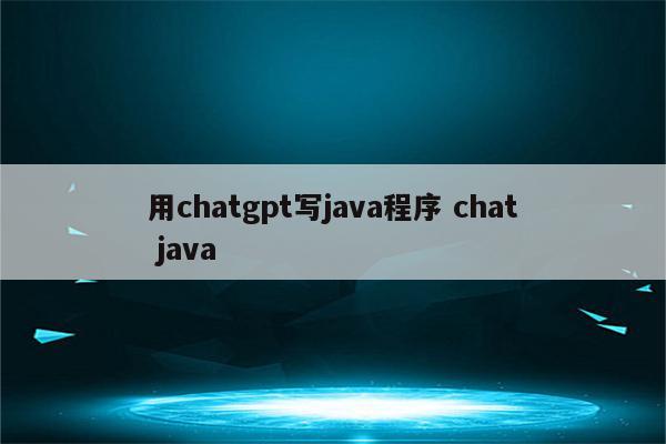 用chatgpt写java程序 chat java