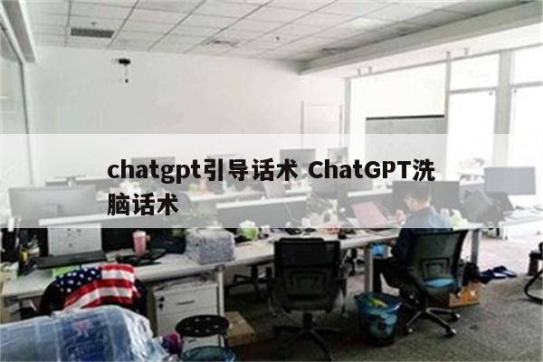 chatgpt引导话术 ChatGPT洗脑话术