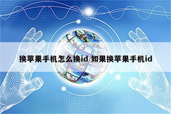 换苹果手机怎么换id 如果换苹果手机id