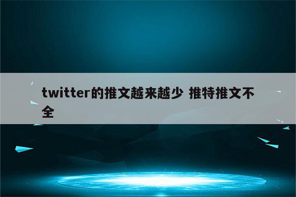 twitter的推文越来越少 推特推文不全