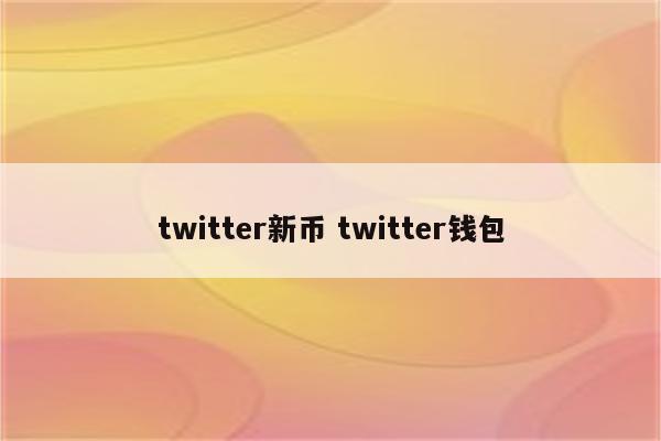 twitter新币 twitter钱包