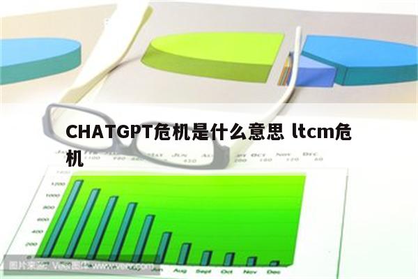 CHATGPT危机是什么意思 ltcm危机