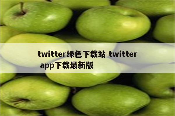 twitter绿色下载站 twitter app下载最新版