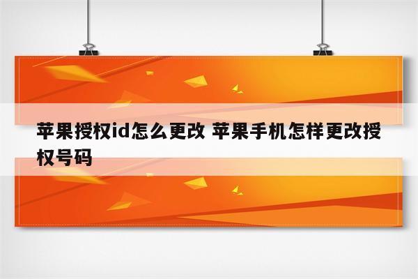 苹果授权id怎么更改 苹果手机怎样更改授权号码