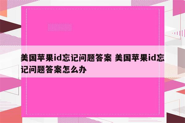 美国苹果id忘记问题答案 美国苹果id忘记问题答案怎么办