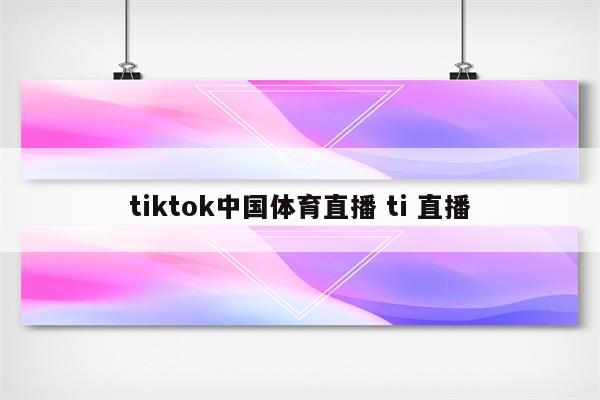 tiktok中国体育直播 ti 直播