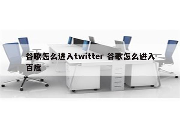 谷歌怎么进入twitter 谷歌怎么进入百度