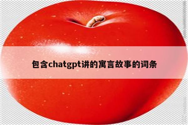 包含chatgpt讲的寓言故事的词条