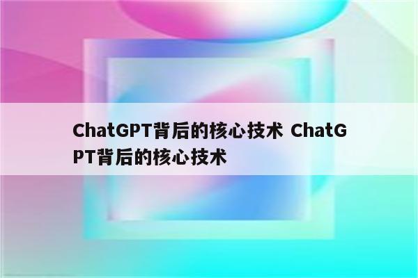 ChatGPT背后的核心技术 ChatGPT背后的核心技术