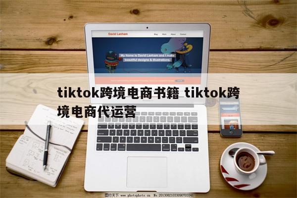 tiktok跨境电商书籍 tiktok跨境电商代运营