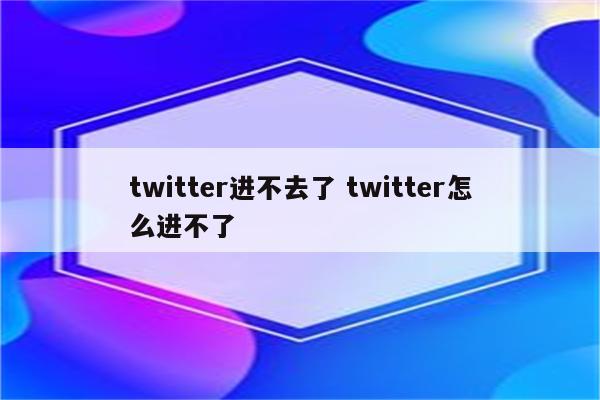 twitter进不去了 twitter怎么进不了