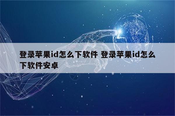 登录苹果id怎么下软件 登录苹果id怎么下软件安卓