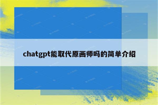 chatgpt能取代原画师吗的简单介绍