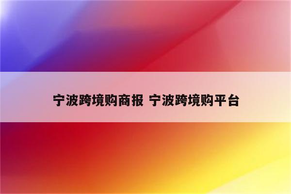 宁波跨境购商报 宁波跨境购平台