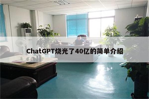 ChatGPT烧光了40亿的简单介绍