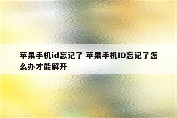 苹果手机id忘记了 苹果手机ID忘记了怎么办才能解开