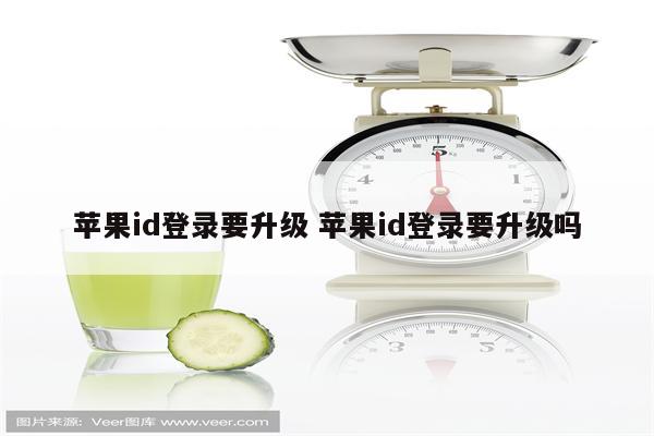 苹果id登录要升级 苹果id登录要升级吗