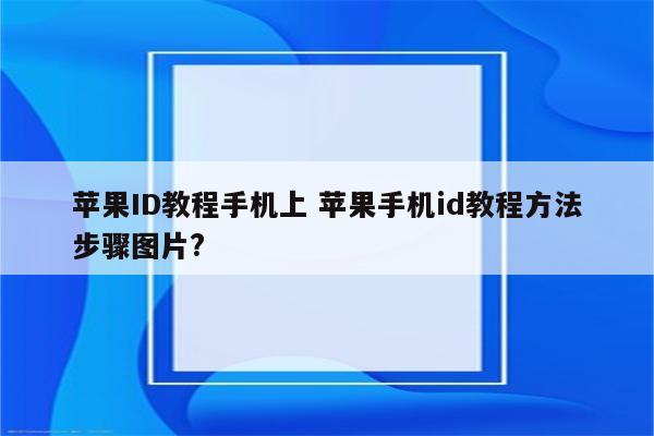 苹果ID教程手机上 苹果手机id教程方法步骤图片?