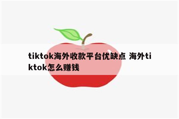 tiktok海外收款平台优缺点 海外tiktok怎么赚钱