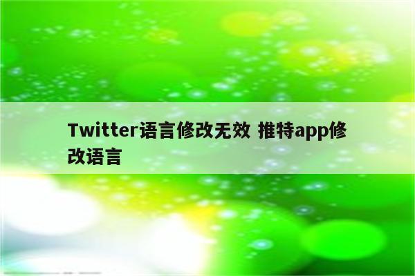 Twitter语言修改无效 推特app修改语言