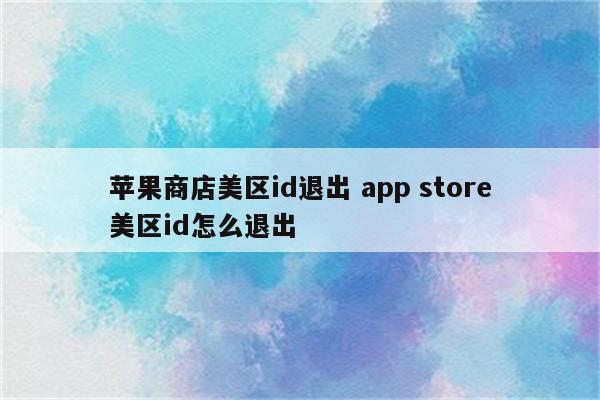 苹果商店美区id退出 app store美区id怎么退出