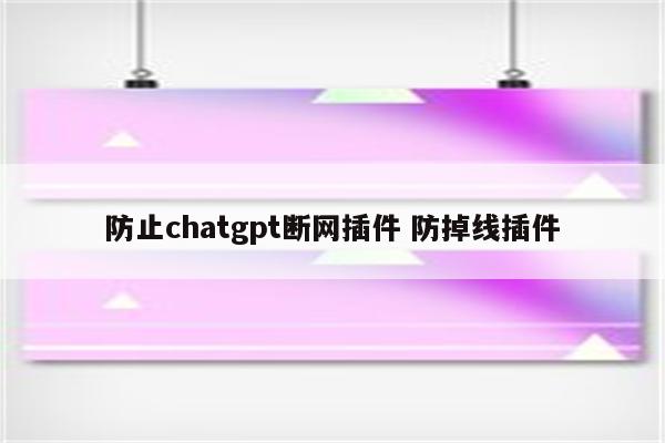 防止chatgpt断网插件 防掉线插件