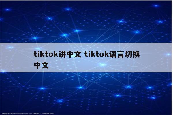 tiktok讲中文 tiktok语言切换中文