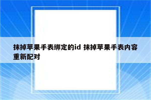 抹掉苹果手表绑定的id 抹掉苹果手表内容重新配对