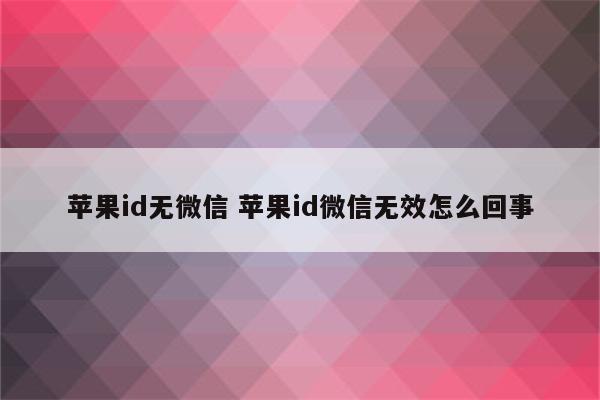 苹果id无微信 苹果id微信无效怎么回事