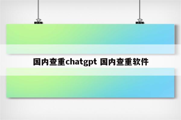 国内查重chatgpt 国内查重软件