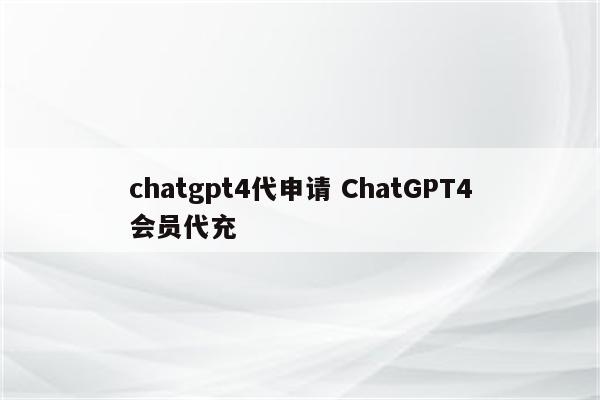 chatgpt4代申请 ChatGPT4会员代充