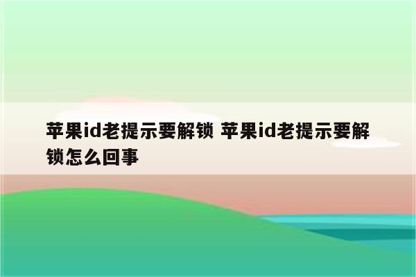 苹果id老提示要解锁 苹果id老提示要解锁怎么回事