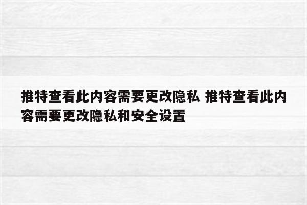 推特查看此内容需要更改隐私 推特查看此内容需要更改隐私和安全设置