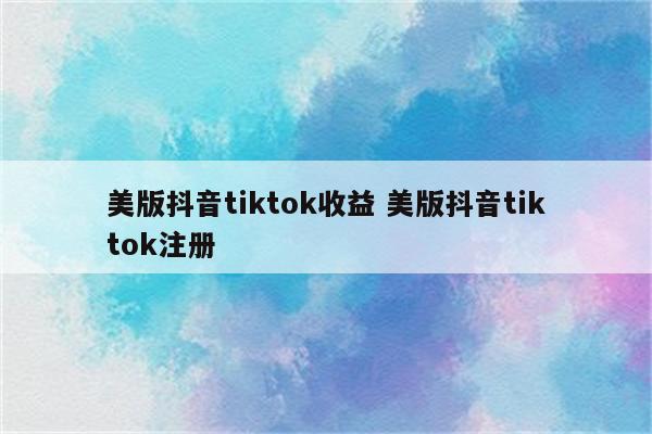 美版抖音tiktok收益 美版抖音tiktok注册