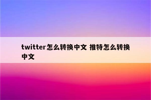 twitter怎么转换中文 推特怎么转换中文