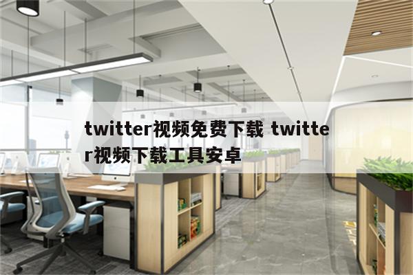 twitter视频免费下载 twitter视频下载工具安卓