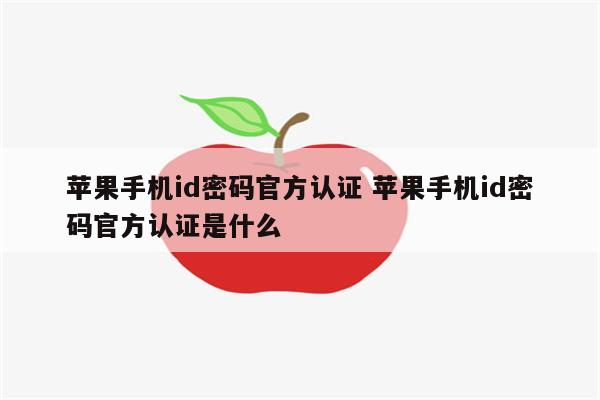 苹果手机id密码官方认证 苹果手机id密码官方认证是什么