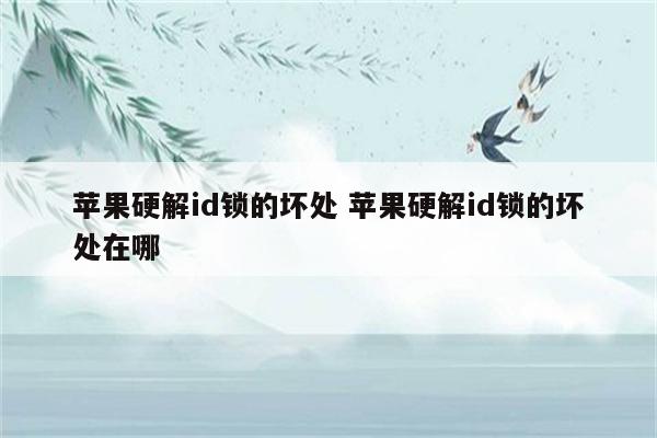 苹果硬解id锁的坏处 苹果硬解id锁的坏处在哪