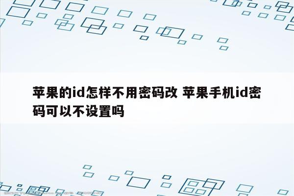 苹果的id怎样不用密码改 苹果手机id密码可以不设置吗