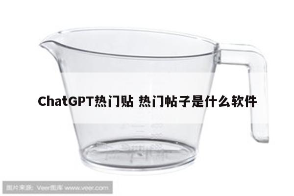 ChatGPT热门贴 热门帖子是什么软件