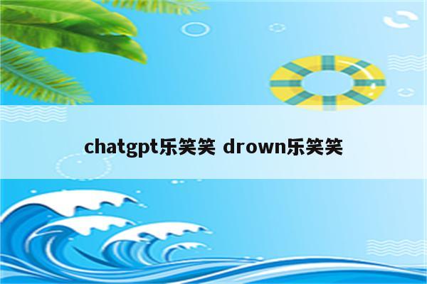 chatgpt乐笑笑 drown乐笑笑