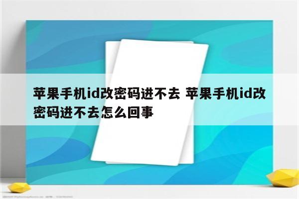 苹果手机id改密码进不去 苹果手机id改密码进不去怎么回事