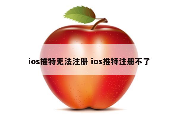 ios推特无法注册 ios推特注册不了