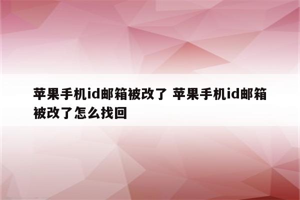 苹果手机id邮箱被改了 苹果手机id邮箱被改了怎么找回