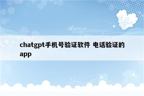 chatgpt手机号验证软件 电话验证的app