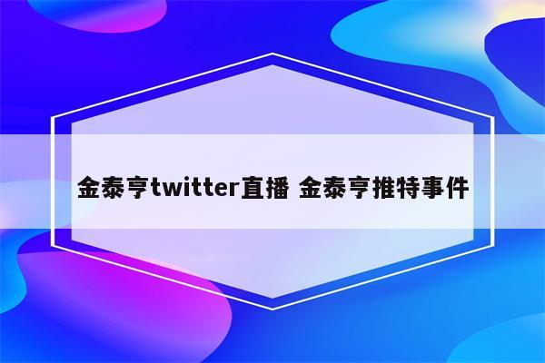 金泰亨twitter直播 金泰亨推特事件