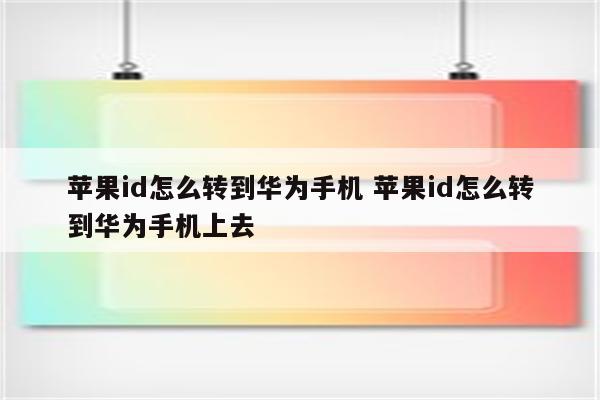 苹果id怎么转到华为手机 苹果id怎么转到华为手机上去