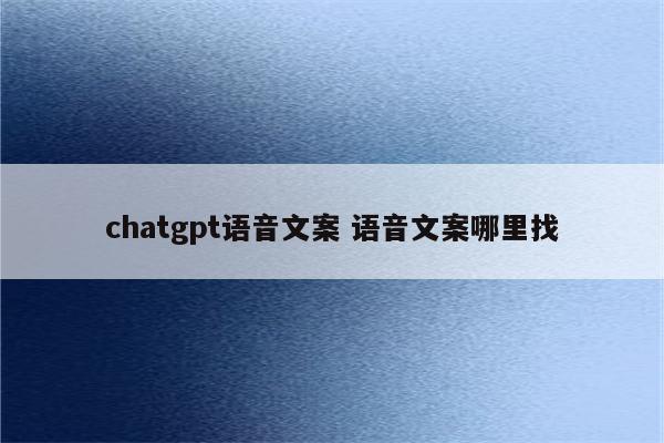 chatgpt语音文案 语音文案哪里找